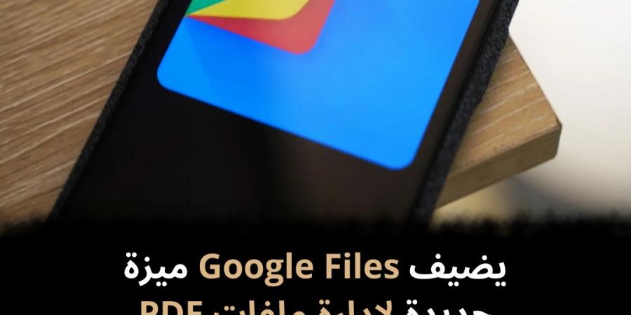 يضيف
Google
Files
ميزة
جديدة
لإدارة
ملفات
PDF